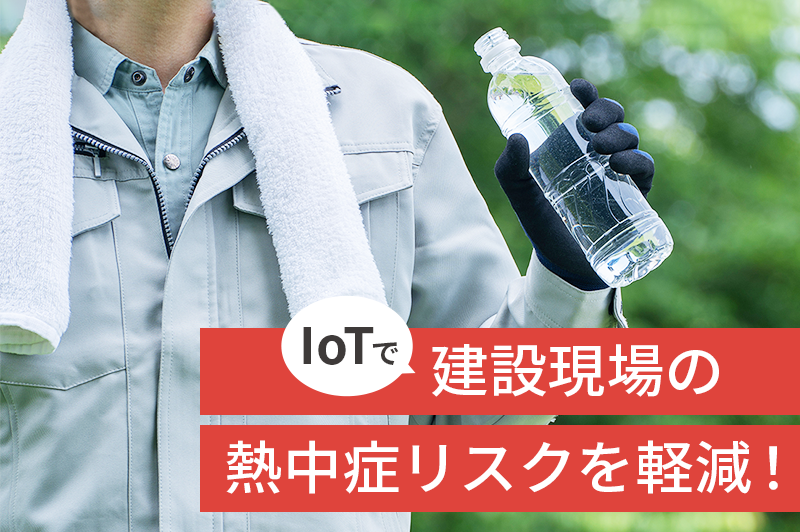 IoT活用で建設現場の熱中症リスクを軽減！ 解説＆具体的な取り組み